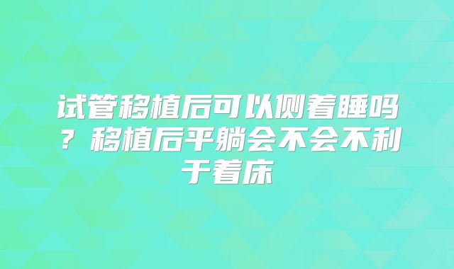 试管移植后可以侧着睡吗?移植后平躺会不会不利于着床