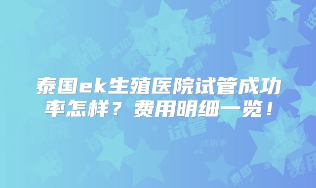 泰国ek生殖医院试管成功率怎样?费用明细一览!
