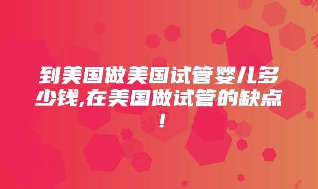 到美国做美国试管婴儿多少钱,在美国做试管的缺点！