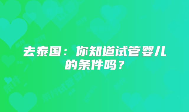 去泰国:你知道试管婴儿的条件吗?