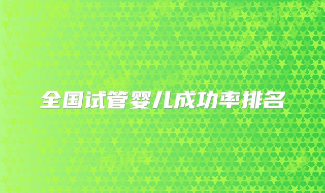 全国试管婴儿成功率排名