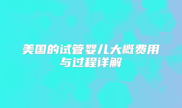 美国的试管婴儿大概费用与过程详解