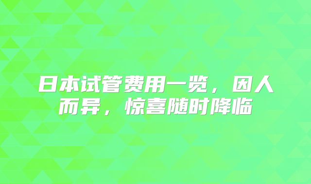 日本试管费用一览,因人而异,惊喜随时降临