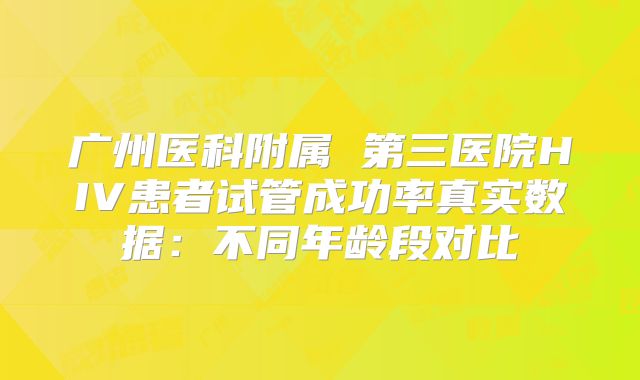 广州医科附属 第三医院HIV患者试管成功率真实数据：不同年龄段对比
