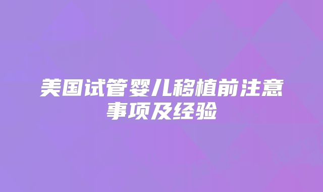 美国试管婴儿移植前注意事项及经验