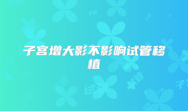 子宫增大影不影响试管移植