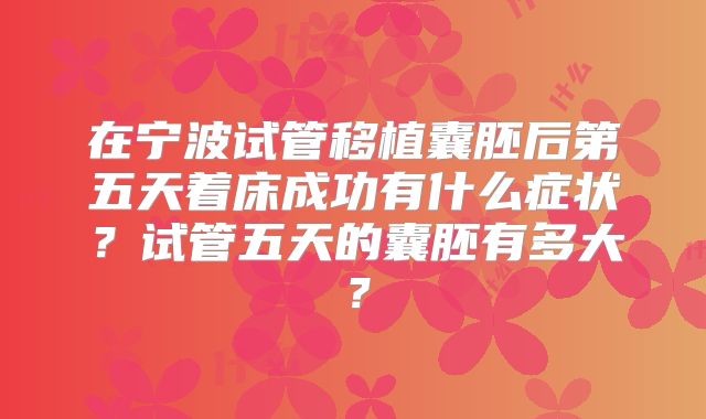 在宁波试管移植囊胚后第五天着床成功有什么症状?试管五天的囊胚有多大?