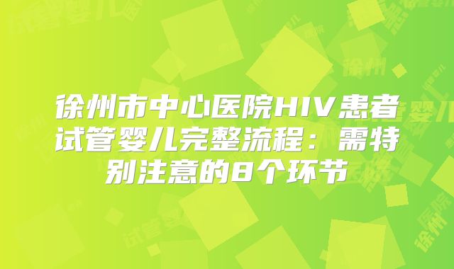 徐州市中心医院HIV患者试管婴儿完整流程：需特别注意的8个环节