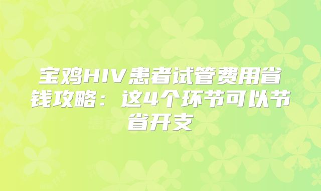 宝鸡HIV患者试管费用省钱攻略:这4个环节可以节省开支