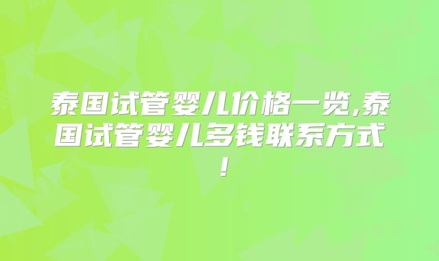 泰国试管婴儿价格一览,泰国试管婴儿多钱联系方式！
