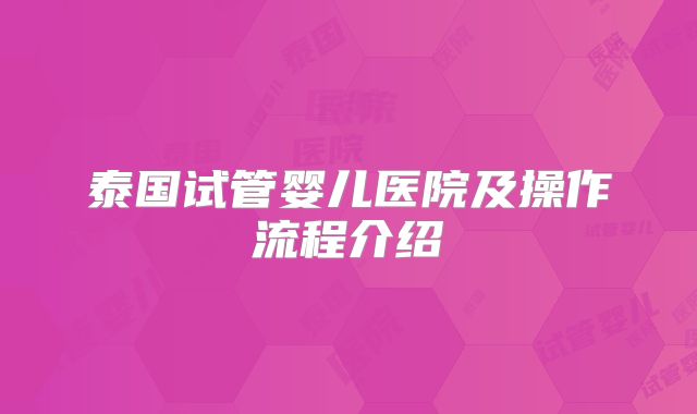 泰国试管婴儿医院及操作流程介绍