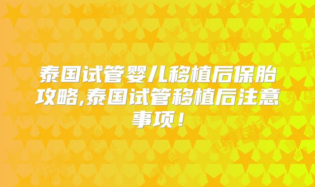 泰国试管婴儿移植后保胎攻略,泰国试管移植后注意事项!