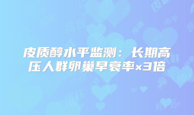 皮质醇水平监测:长期高压人群卵巢早衰率×3倍