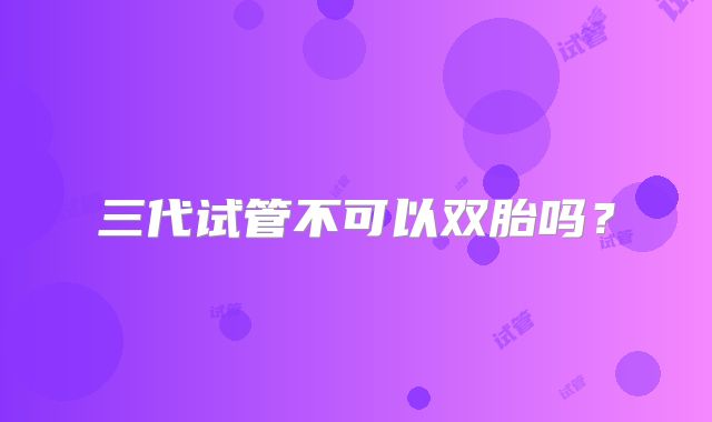 三代试管不可以双胎吗?