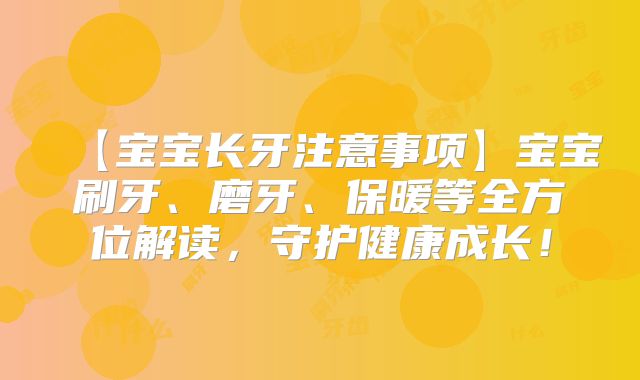 【宝宝长牙注意事项】宝宝刷牙、磨牙、保暖等全方位解读,守护健康成长!