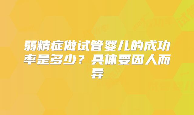弱精症做试管婴儿的成功率是多少?具体要因人而异