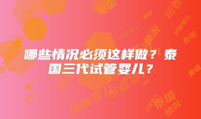 哪些情况必须这样做?泰国三代试管婴儿?