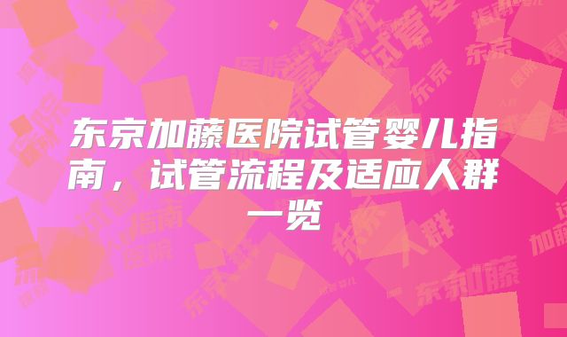 东京加藤医院试管婴儿指南，试管流程及适应人群一览