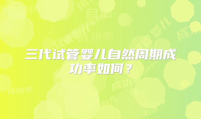 三代试管婴儿自然周期成功率如何?