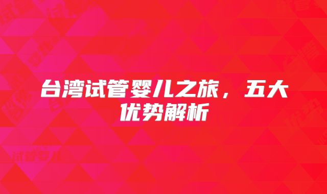 台湾试管婴儿之旅,五大优势解析