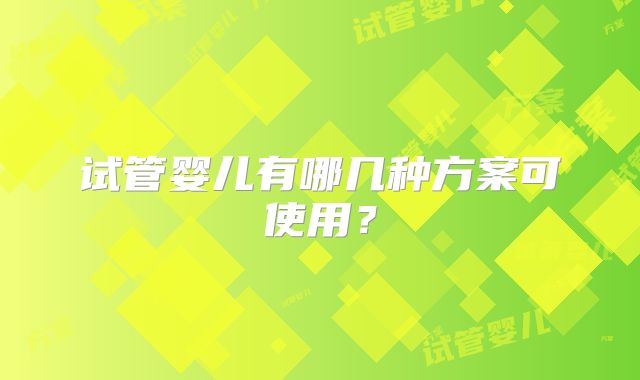 试管婴儿有哪几种方案可使用?