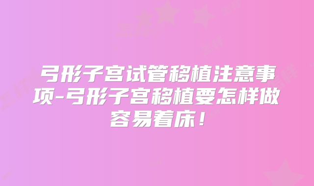弓形子宫试管移植注意事项-弓形子宫移植要怎样做容易着床!