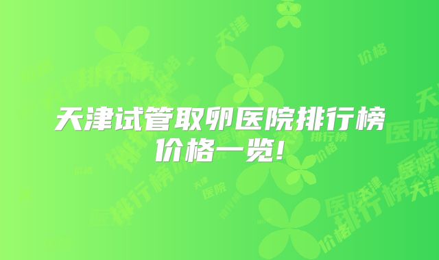 天津试管取卵医院排行榜价格一览!
