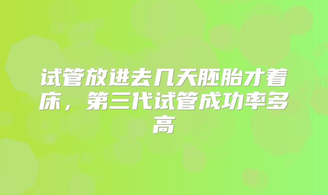 试管放进去几天胚胎才着床,第三代试管成功率多高