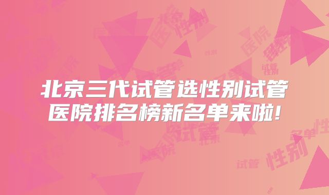 北京三代试管选性别试管医院排名榜新名单来啦!