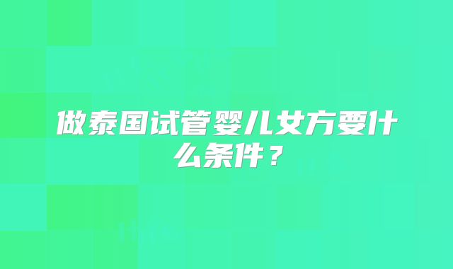 做泰国试管婴儿女方要什么条件？