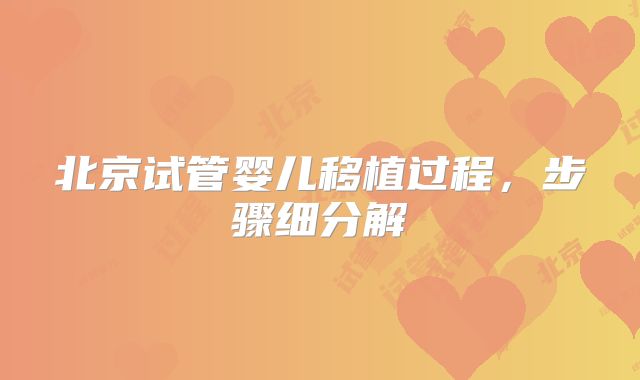 北京试管婴儿移植过程，步骤细分解