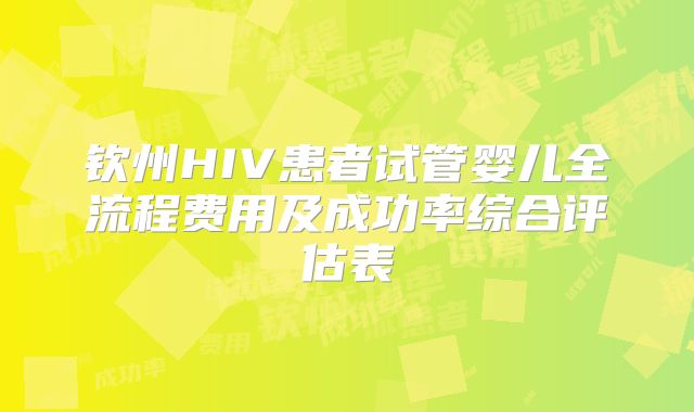 钦州HIV患者试管婴儿全流程费用及成功率综合评估表