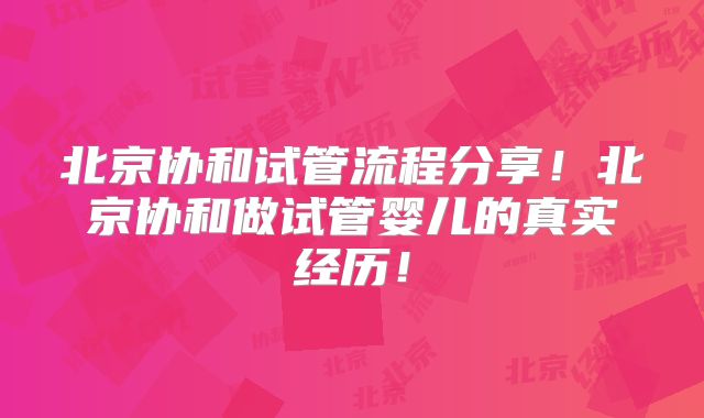 北京协和试管流程分享！北京协和做试管婴儿的真实经历！