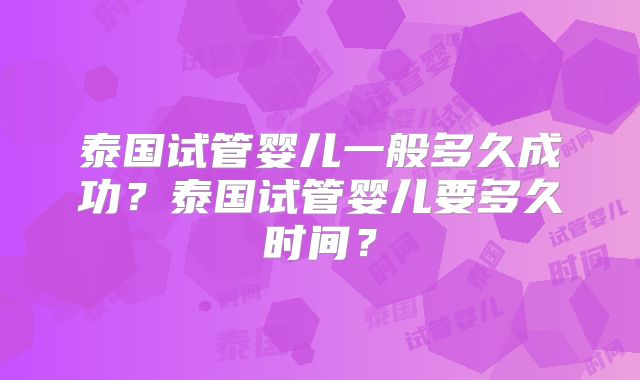 泰国试管婴儿一般多久成功?泰国试管婴儿要多久时间?
