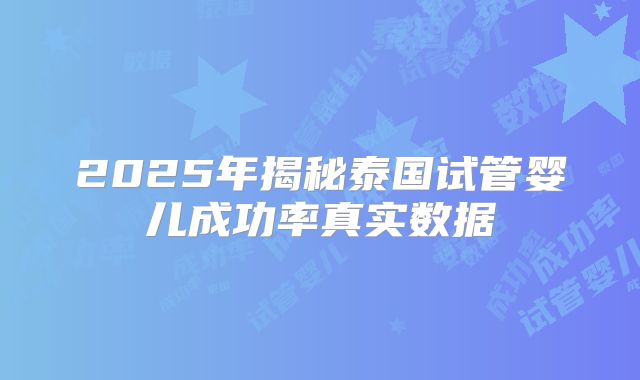 2025年揭秘泰国试管婴儿成功率真实数据