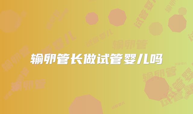 输卵管长做试管婴儿吗