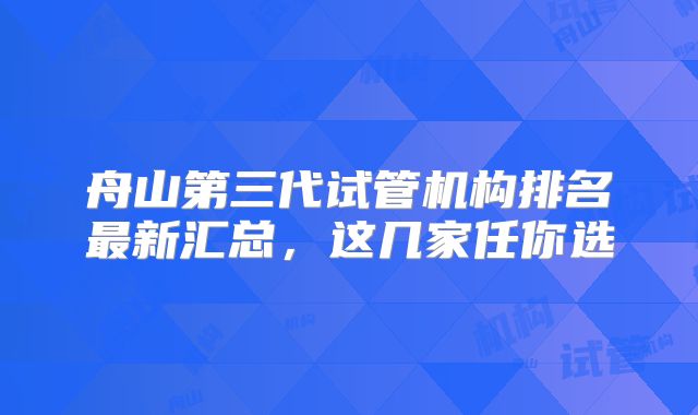舟山第三代试管机构排名最新汇总，这几家任你选