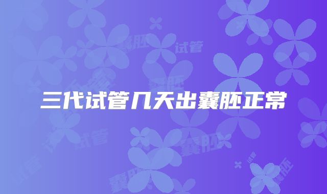 三代试管几天出囊胚正常