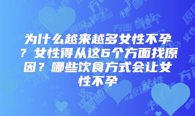 为什么越来越多女性不孕?女性得从这6个方面找原因?哪些饮食方式会让女性不孕
