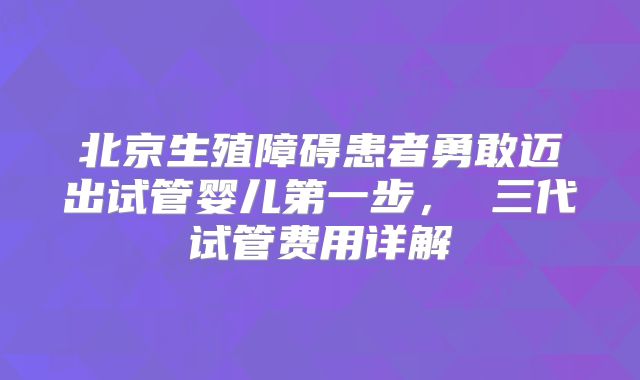 北京生殖障碍患者勇敢迈出试管婴儿第一步, 三代试管费用详解