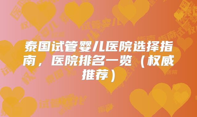 泰国试管婴儿医院选择指南，医院排名一览（权威推荐）
