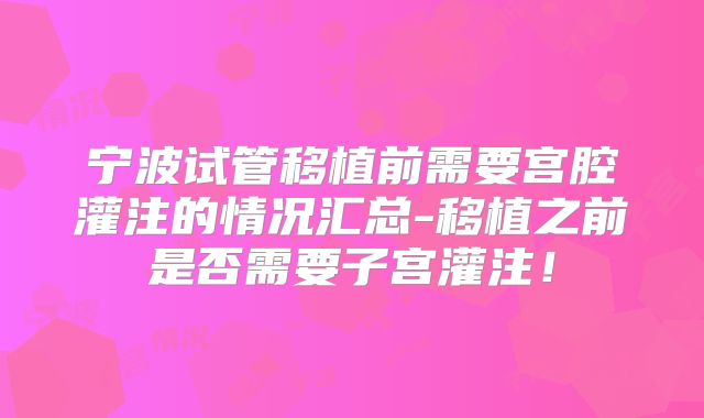 宁波试管移植前需要宫腔灌注的情况汇总-移植之前是否需要子宫灌注!
