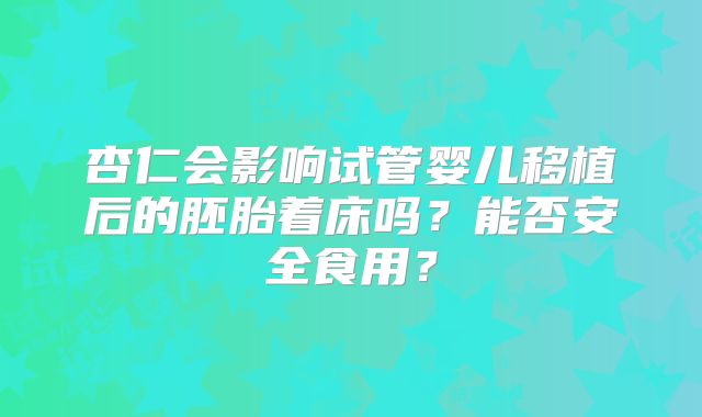 杏仁会影响试管婴儿移植后的胚胎着床吗?能否安全食用?