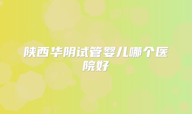 陕西华阴试管婴儿哪个医院好