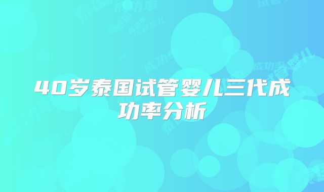 40岁泰国试管婴儿三代成功率分析