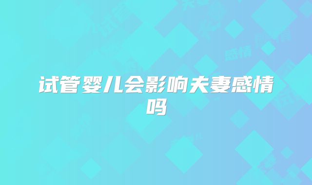 试管婴儿会影响夫妻感情吗