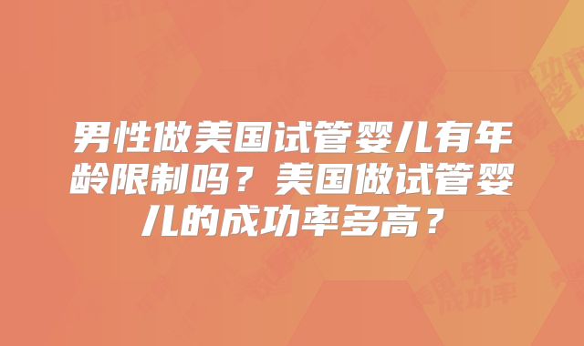 男性做美国试管婴儿有年龄限制吗?美国做试管婴儿的成功率多高?