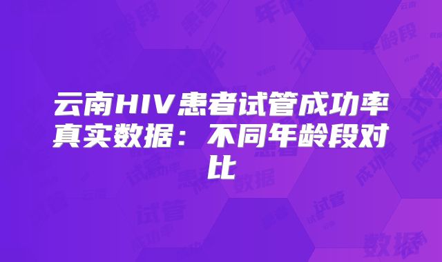 云南HIV患者试管成功率真实数据:不同年龄段对比