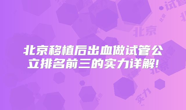 北京移植后出血做试管公立排名前三的实力详解!