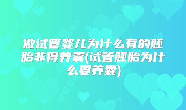 做试管婴儿为什么有的胚胎非得养囊(试管胚胎为什么要养囊)